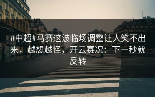 #中超#马赛这波临场调整让人笑不出来，越想越怪，开云赛况：下一秒就反转