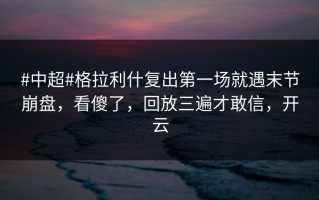 #中超#格拉利什复出第一场就遇末节崩盘，看傻了，回放三遍才敢信，开云