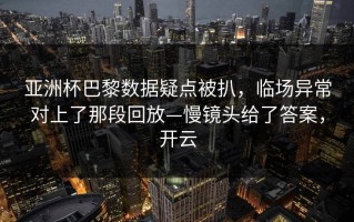 亚洲杯巴黎数据疑点被扒，临场异常对上了那段回放—慢镜头给了答案，开云