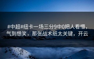 #中超#纽卡一场三分9中0把人看懵，气到想笑，那张战术纸太关键，开云