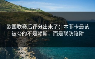欧国联赛后评分出来了：本菲卡最该被夸的不是赖斯，而是联防陷阱