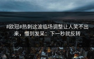 #欧冠#热刺这波临场调整让人笑不出来，懵到发呆：下一秒就反转