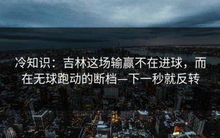 冷知识：吉林这场输赢不在进球，而在无球跑动的断档—下一秒就反转