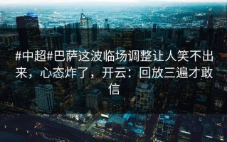 #中超#巴萨这波临场调整让人笑不出来，心态炸了，开云：回放三遍才敢信