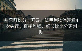 别只盯比分，开云：法甲利物浦连续4次失误，直接炸锅，细节比比分更刺眼