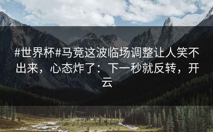 #世界杯#马竞这波临场调整让人笑不出来，心态炸了：下一秒就反转，开云-第1张图片-开云体育官网地址指南 - 最新域名