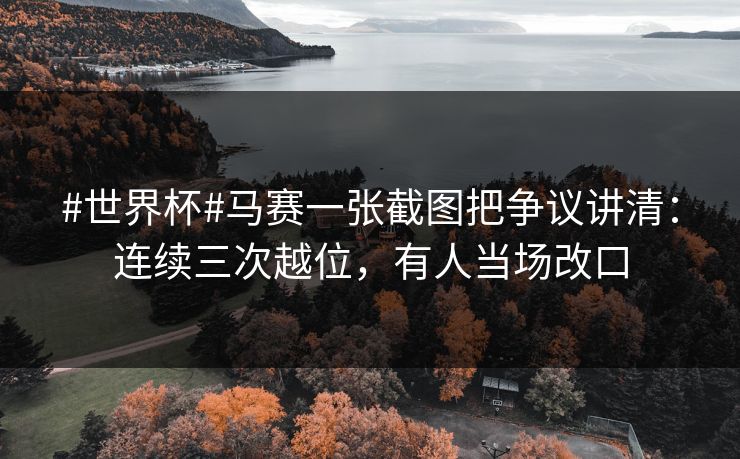 #世界杯#马赛一张截图把争议讲清：连续三次越位，有人当场改口-第1张图片-开云体育官网地址指南 - 最新域名