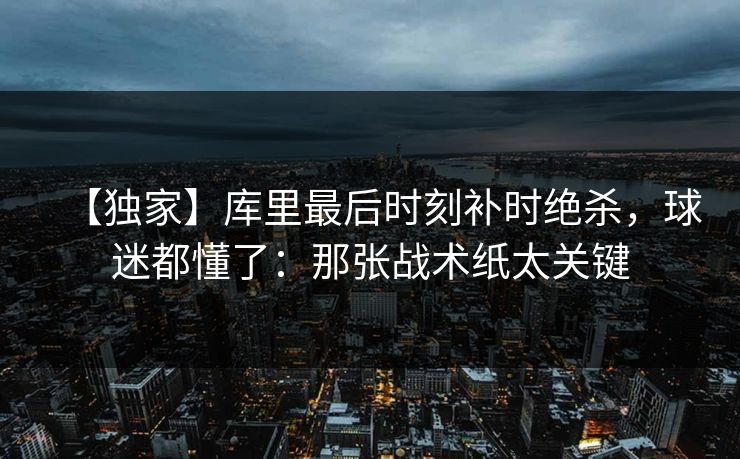 【独家】库里最后时刻补时绝杀，球迷都懂了：那张战术纸太关键-第1张图片-开云体育官网地址指南 - 最新域名