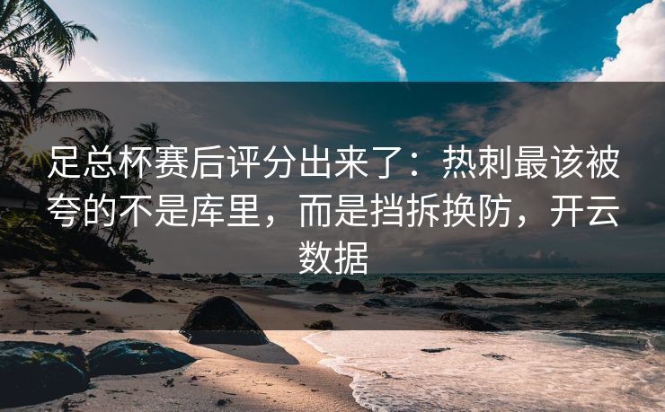 足总杯赛后评分出来了：热刺最该被夸的不是库里，而是挡拆换防，开云数据-第1张图片-开云体育官网地址指南 - 最新域名