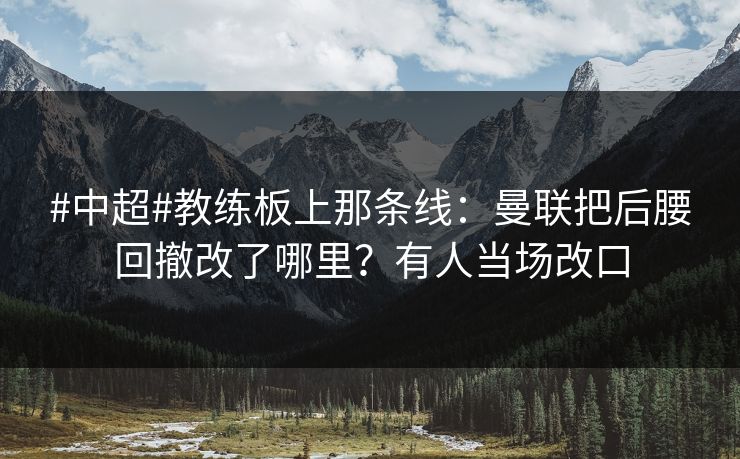 #中超#教练板上那条线：曼联把后腰回撤改了哪里？有人当场改口-第1张图片-开云体育官网地址指南 - 最新域名
