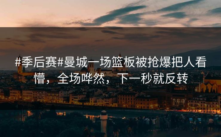 #季后赛#曼城一场篮板被抢爆把人看懵，全场哗然，下一秒就反转-第1张图片-开云体育官网地址指南 - 最新域名