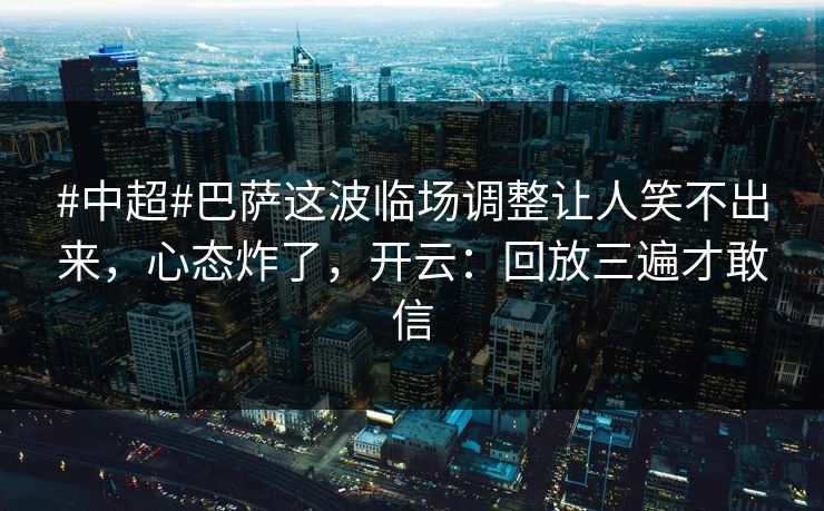 #中超#巴萨这波临场调整让人笑不出来，心态炸了，开云：回放三遍才敢信-第1张图片-开云体育官网地址指南 - 最新域名