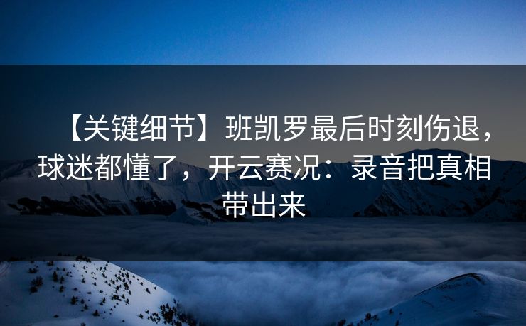 【关键细节】班凯罗最后时刻伤退，球迷都懂了，开云赛况：录音把真相带出来-第1张图片-开云体育官网地址指南 - 最新域名