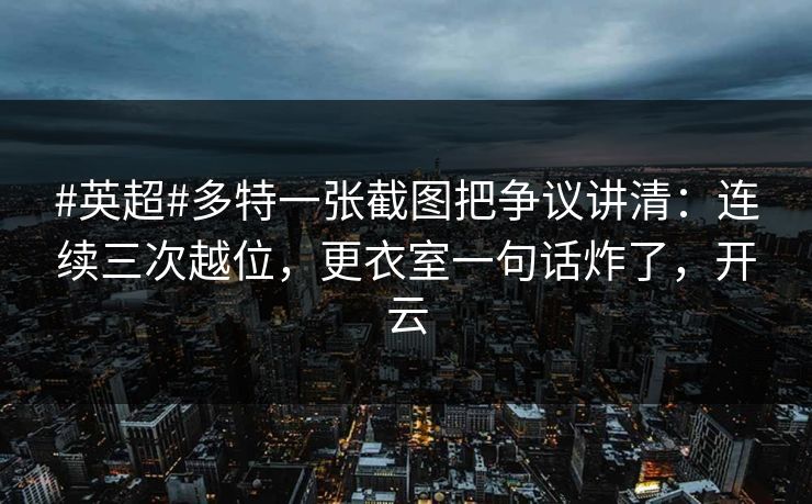 #英超#多特一张截图把争议讲清：连续三次越位，更衣室一句话炸了，开云-第1张图片-开云体育官网地址指南 - 最新域名