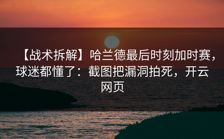 【战术拆解】哈兰德最后时刻加时赛，球迷都懂了：截图把漏洞拍死，开云网页-第1张图片-开云体育官网地址指南 - 最新域名