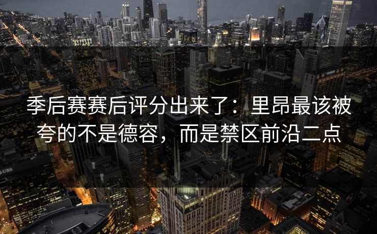 季后赛赛后评分出来了：里昂最该被夸的不是德容，而是禁区前沿二点-第1张图片-开云体育官网地址指南 - 最新域名