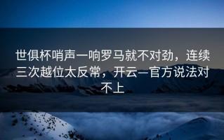 世俱杯哨声一响罗马就不对劲，连续三次越位太反常，开云—官方说法对不上