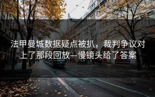法甲曼城数据疑点被扒，裁判争议对上了那段回放—慢镜头给了答案