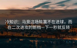 冷知识：马竞这场输赢不在进球，而在二次进攻的断档—下一秒就反转