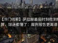 【冷门线索】萨拉赫最后时刻吃到红牌，球迷都懂了：裁判报告更离谱
