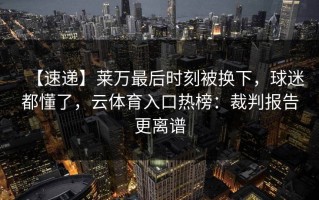 【速递】莱万最后时刻被换下，球迷都懂了，云体育入口热榜：裁判报告更离谱