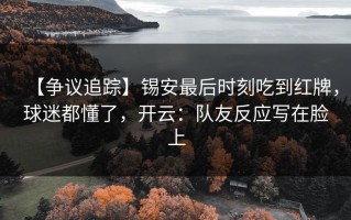 【争议追踪】锡安最后时刻吃到红牌，球迷都懂了，开云：队友反应写在脸上
