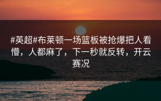 #英超#布莱顿一场篮板被抢爆把人看懵，人都麻了，下一秒就反转，开云赛况