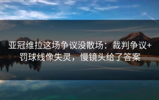 亚冠维拉这场争议没散场：裁判争议+罚球线像失灵，慢镜头给了答案