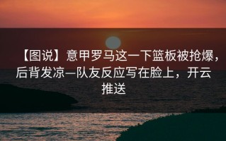 【图说】意甲罗马这一下篮板被抢爆，后背发凉—队友反应写在脸上，开云推送