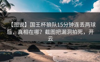 【图说】国王杯狼队15分钟连丢两球后，真相在哪？截图把漏洞拍死，开云