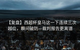 【复盘】西超杯皇马这一下连续三次越位，瞬间破防—裁判报告更离谱