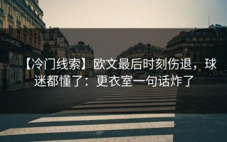 【冷门线索】欧文最后时刻伤退，球迷都懂了：更衣室一句话炸了