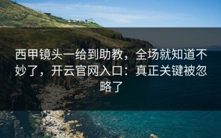 西甲镜头一给到助教，全场就知道不妙了，开云官网入口：真正关键被忽略了