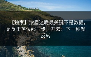 【独家】浓眉这晚最关键不是数据，是反击落位那一步，开云：下一秒就反转