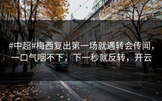#中超#梅西复出第一场就遇转会传闻，一口气咽不下，下一秒就反转，开云