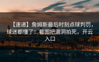 【速递】詹姆斯最后时刻点球判罚，球迷都懂了：截图把漏洞拍死，开云入口