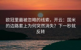 欧冠里最被忽略的线索，开云：国米的边路套上为何突然消失？下一秒就反转