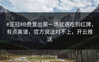 #亚冠#B费复出第一场就遇吃到红牌，有点离谱，官方说法对不上，开云推送