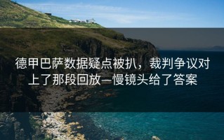 德甲巴萨数据疑点被扒，裁判争议对上了那段回放—慢镜头给了答案