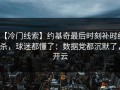 【冷门线索】约基奇最后时刻补时绝杀，球迷都懂了：数据党都沉默了，开云