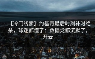 【冷门线索】约基奇最后时刻补时绝杀，球迷都懂了：数据党都沉默了，开云