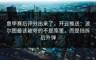 意甲赛后评分出来了，开云推送：波尔图最该被夸的不是库里，而是挡拆后外弹