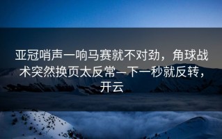 亚冠哨声一响马赛就不对劲，角球战术突然换页太反常—下一秒就反转，开云