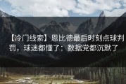 【冷门线索】恩比德最后时刻点球判罚，球迷都懂了：数据党都沉默了