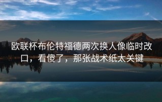 欧联杯布伦特福德两次换人像临时改口，看傻了，那张战术纸太关键