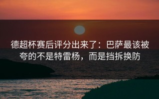 德超杯赛后评分出来了：巴萨最该被夸的不是特雷杨，而是挡拆换防