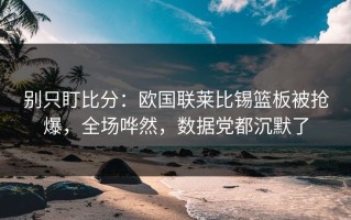 别只盯比分：欧国联莱比锡篮板被抢爆，全场哗然，数据党都沉默了