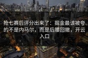抢七赛后评分出来了：掘金最该被夸的不是内马尔，而是后腰回撤，开云入口
