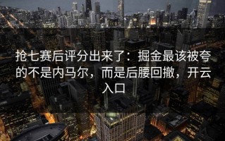 抢七赛后评分出来了：掘金最该被夸的不是内马尔，而是后腰回撤，开云入口