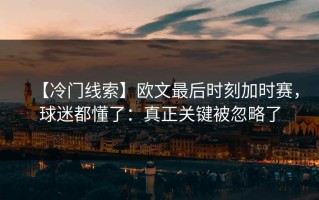 【冷门线索】欧文最后时刻加时赛，球迷都懂了：真正关键被忽略了